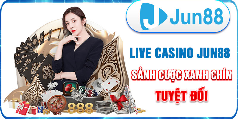live casino jun88 - sảnh cược xanh chín tuyệt đối